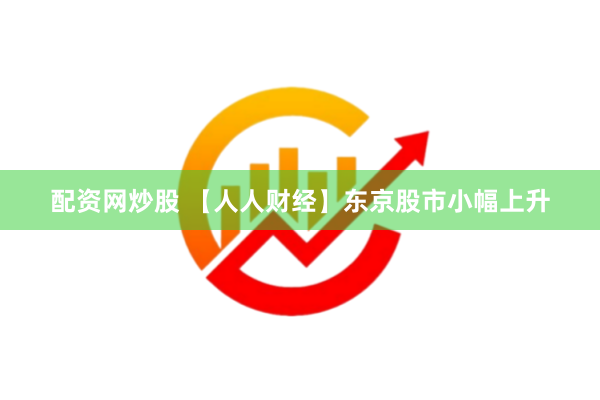 配资网炒股 【人人财经】东京股市小幅上升